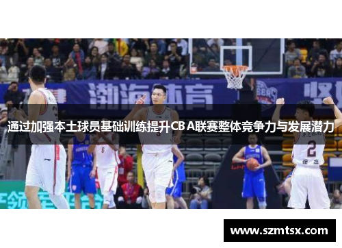 通过加强本土球员基础训练提升CBA联赛整体竞争力与发展潜力