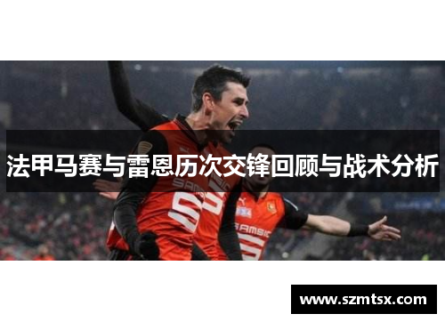 法甲马赛与雷恩历次交锋回顾与战术分析