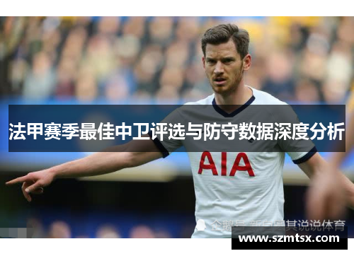 法甲赛季最佳中卫评选与防守数据深度分析