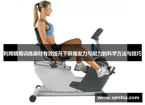 利用跳箱训练器材有效提升下肢爆发力与耐力的科学方法与技巧