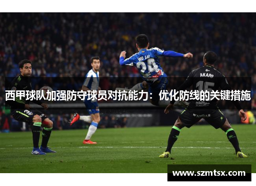 西甲球队加强防守球员对抗能力：优化防线的关键措施