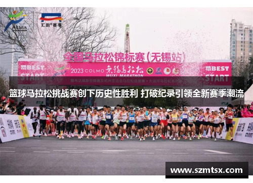 篮球马拉松挑战赛创下历史性胜利 打破纪录引领全新赛季潮流