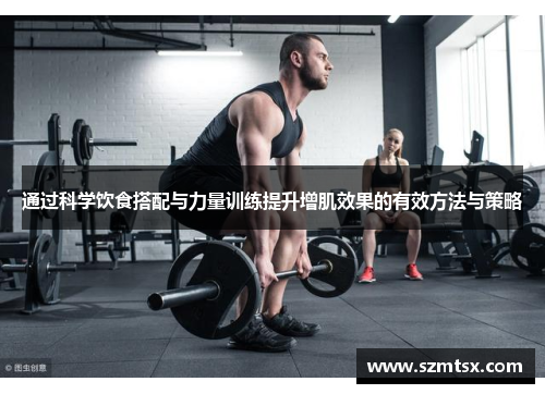 通过科学饮食搭配与力量训练提升增肌效果的有效方法与策略