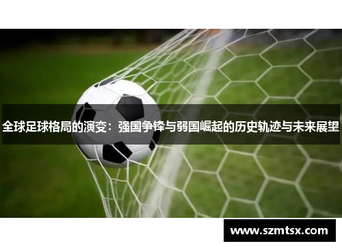 全球足球格局的演变：强国争锋与弱国崛起的历史轨迹与未来展望