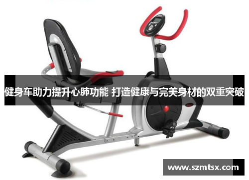 健身车助力提升心肺功能 打造健康与完美身材的双重突破