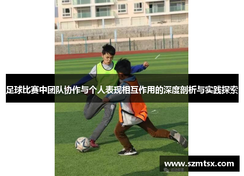足球比赛中团队协作与个人表现相互作用的深度剖析与实践探索