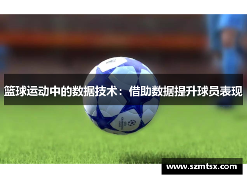 篮球运动中的数据技术：借助数据提升球员表现